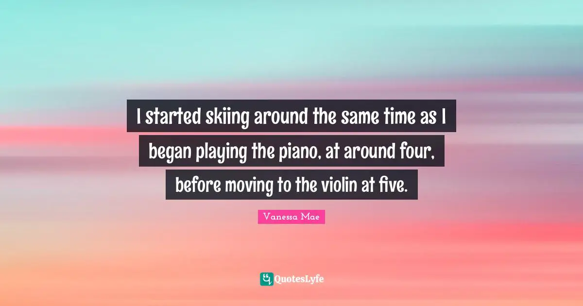 I started skiing around the same time as I began playing the piano, at around four, before moving to the violin at five.