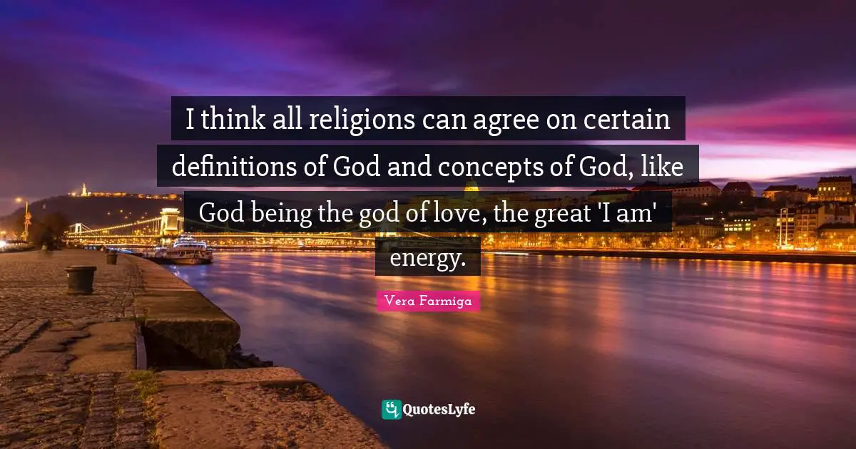 I think all religions can agree on certain definitions of God and concepts of God, like God being the god of love, the great 'I am' energy.