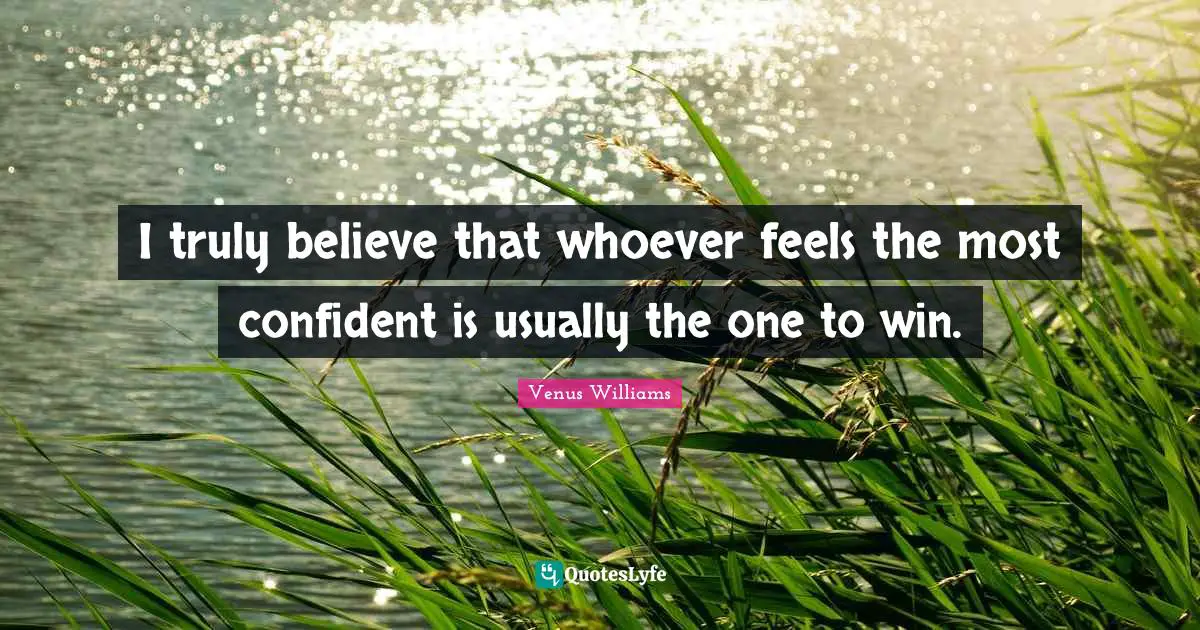 I truly believe that whoever feels the most confident is usually the one to win.