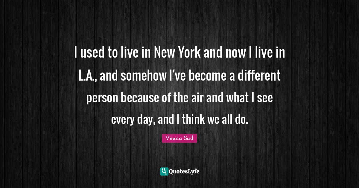 I used to live in New York and now I live in L.A., and somehow I've be