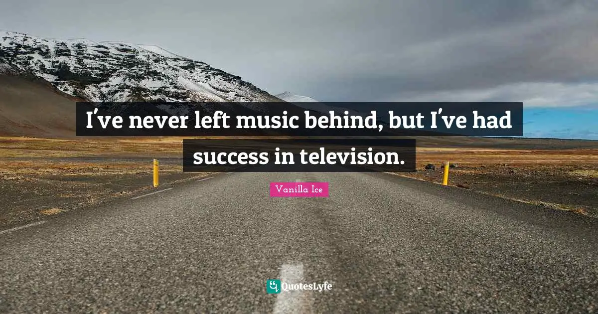 I've never left music behind, but I've had success in television.