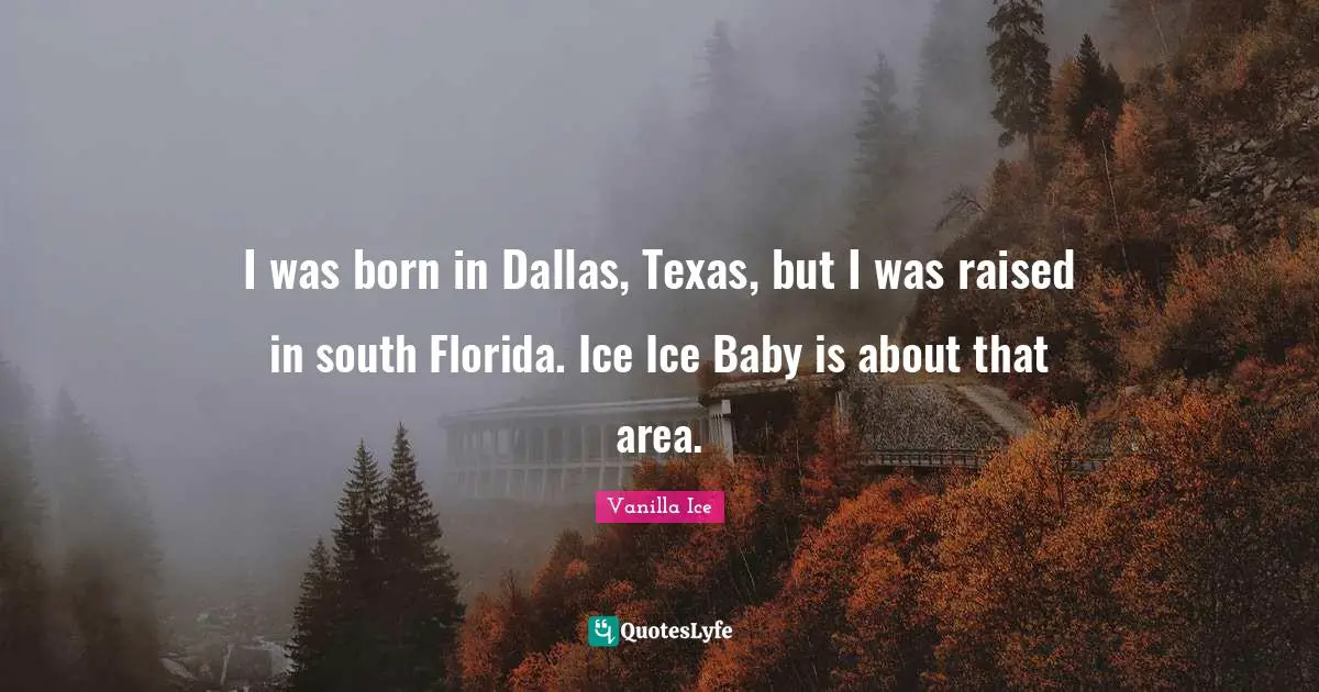I was born in Dallas, Texas, but I was raised in south Florida. Ice Ice Baby is about that area.