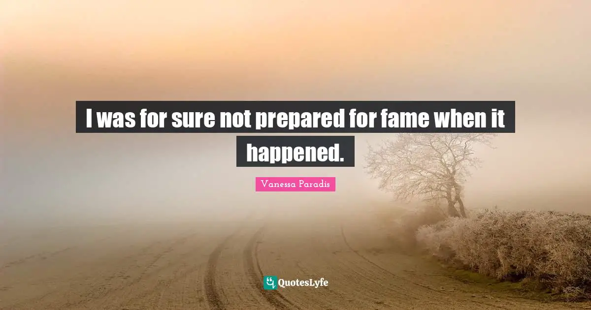 I was for sure not prepared for fame when it happened.