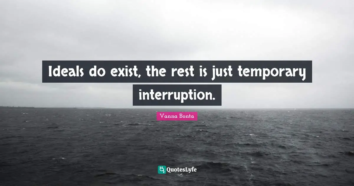 Vanna Bonta Quotes: "Ideals do exist, the rest is just temporary interruption."