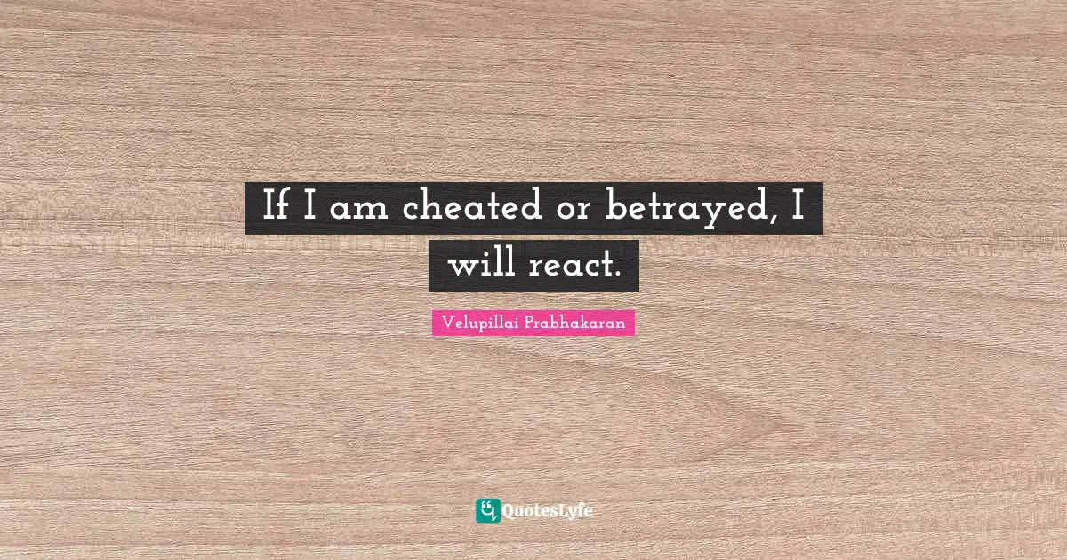 Cheated Quotes: "If I am cheated or betrayed, I will react."