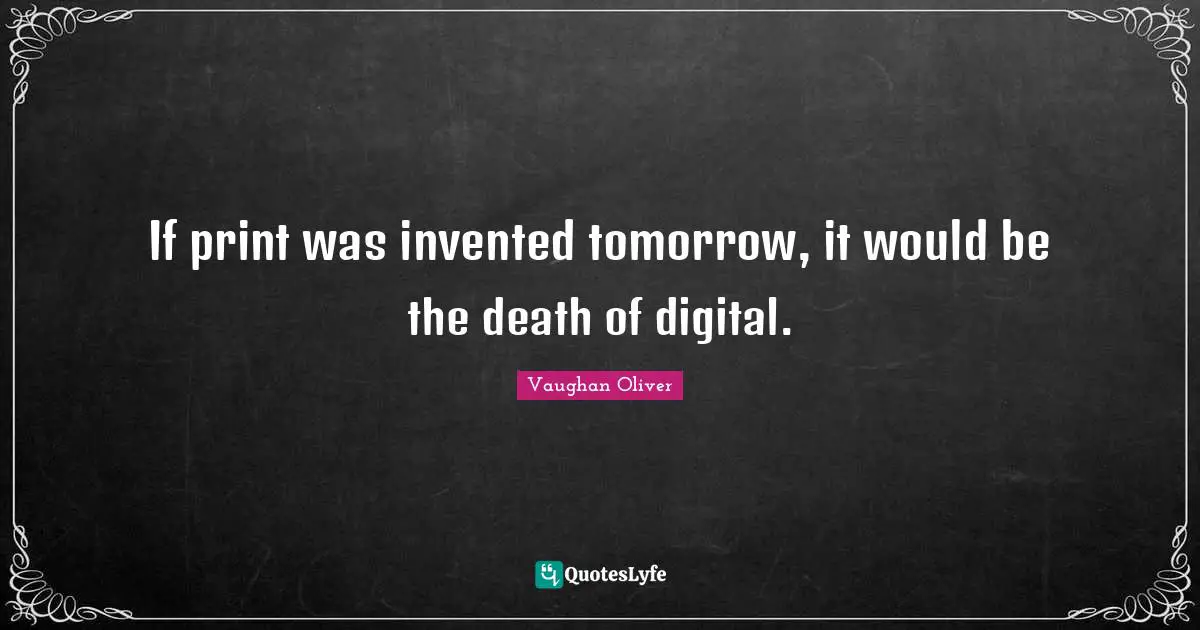 If print was invented tomorrow, it would be the death of digital.