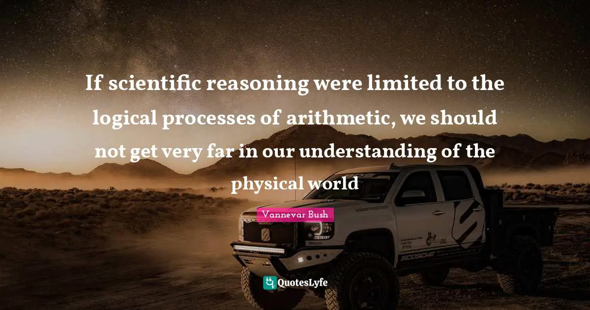 If scientific reasoning were limited to the logical processes of arithmetic, we should not get very far in our understanding of the physical world