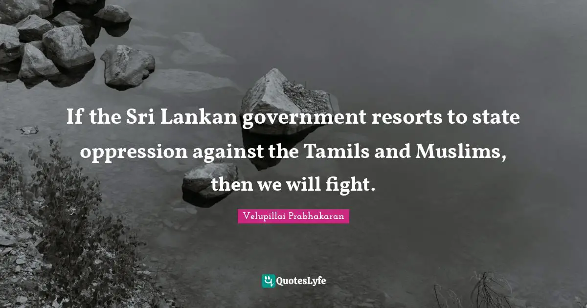 If the Sri Lankan government resorts to state oppression against the Tamils and Muslims, then we will fight.
