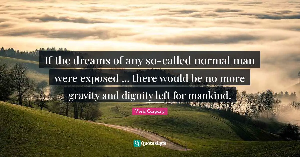 If the dreams of any so-called normal man were exposed ... there would be no more gravity and dignity left for mankind.