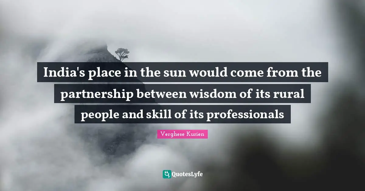 Partnership Quotes: "India's place in the sun would come from the partnership between wisdom of its rural people and skill of its professionals"