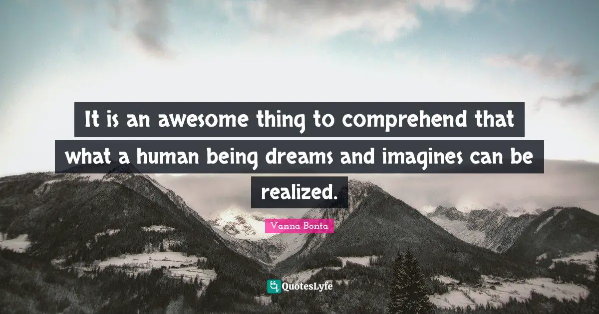 Vanna Bonta Quotes: "It is an awesome thing to comprehend that what a human being dreams and imagines can be realized."