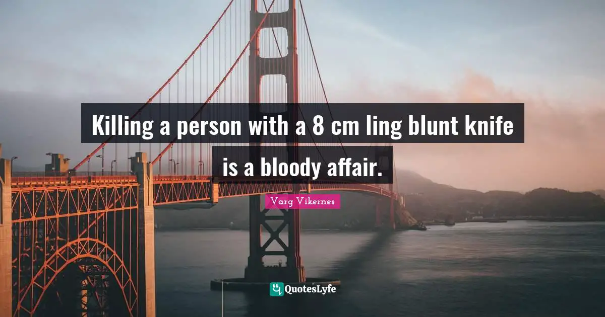 Varg Vikernes Quotes: "Killing a person with a 8 cm ling blunt knife is a bloody affair."