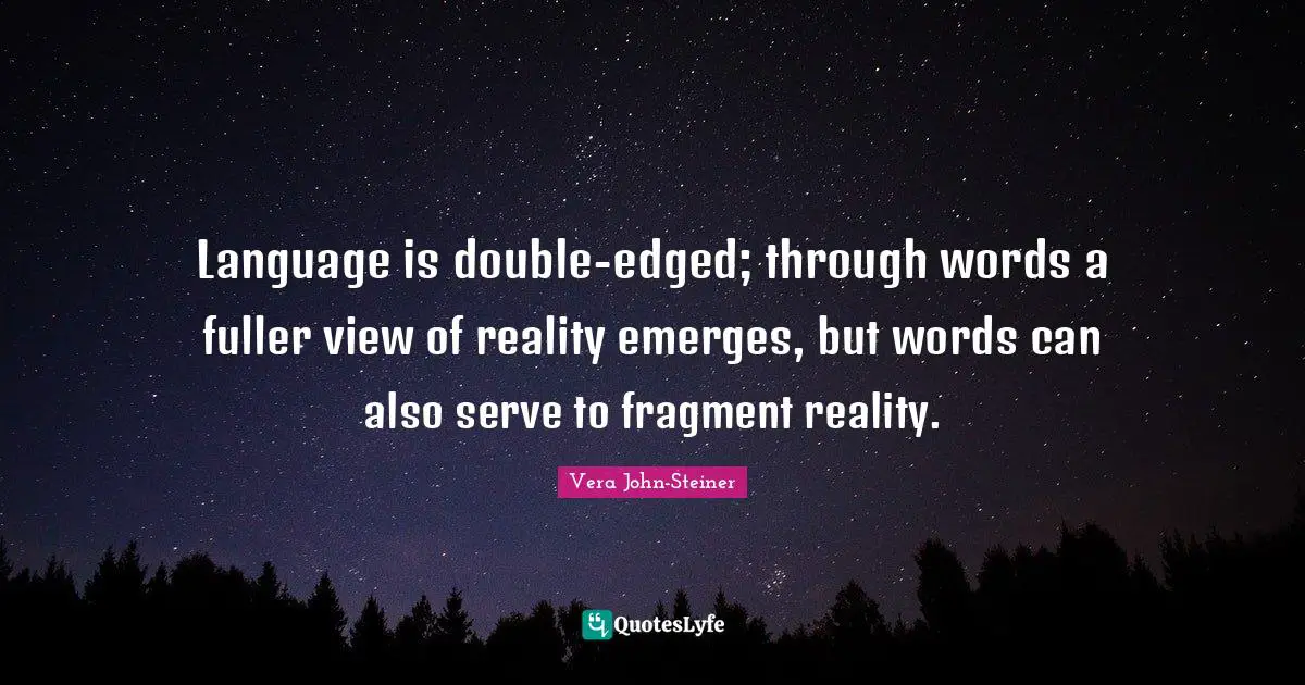 Language is double-edged; through words a fuller view of reality emerges, but words can also serve to fragment reality.