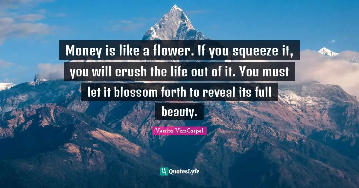 Venita VanCaspel Quotes: "Money is like a flower. If you squeeze it, you will crush the life out of it. You must let it blossom forth to reveal its full beauty."