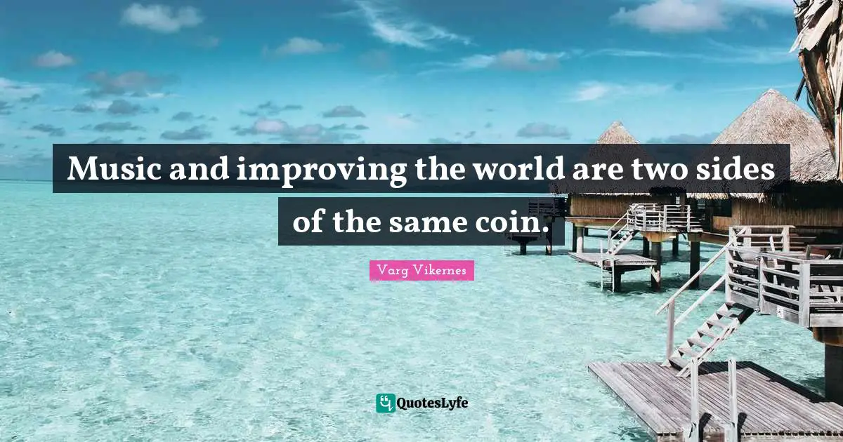 Improving Quotes: "Music and improving the world are two sides of the same coin."