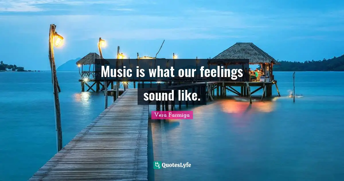 Music is what our feelings sound like.