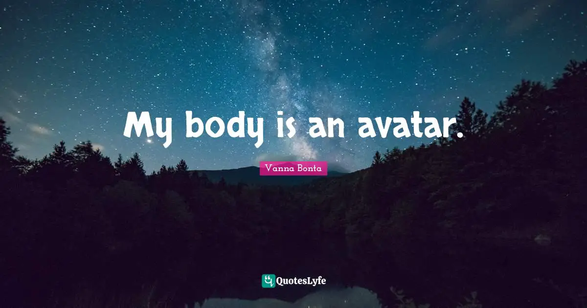 My body is an avatar.