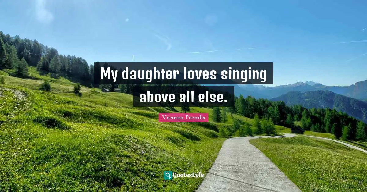 My daughter loves singing above all else.