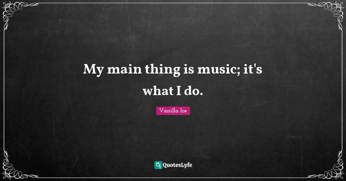 My main thing is music; it's what I do.
