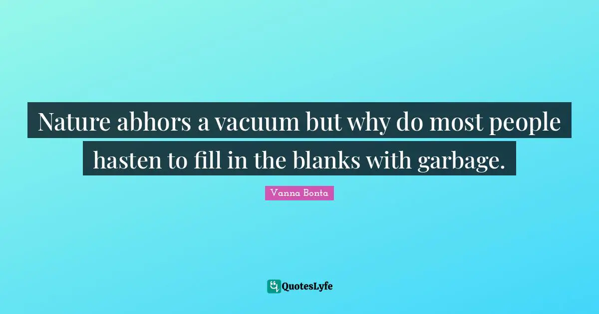 Vanna Bonta Quotes: "Nature abhors a vacuum but why do most people hasten to fill in the blanks with garbage."