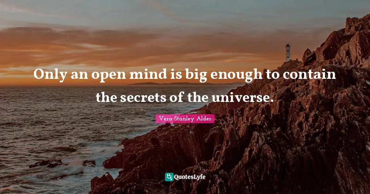 Only an open mind is big enough to contain the secrets of the universe.