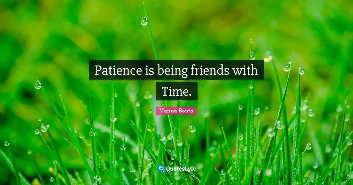 Patience is being friends with Time.