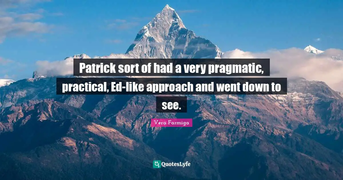 Patrick sort of had a very pragmatic, practical, Ed-like approach and went down to see.