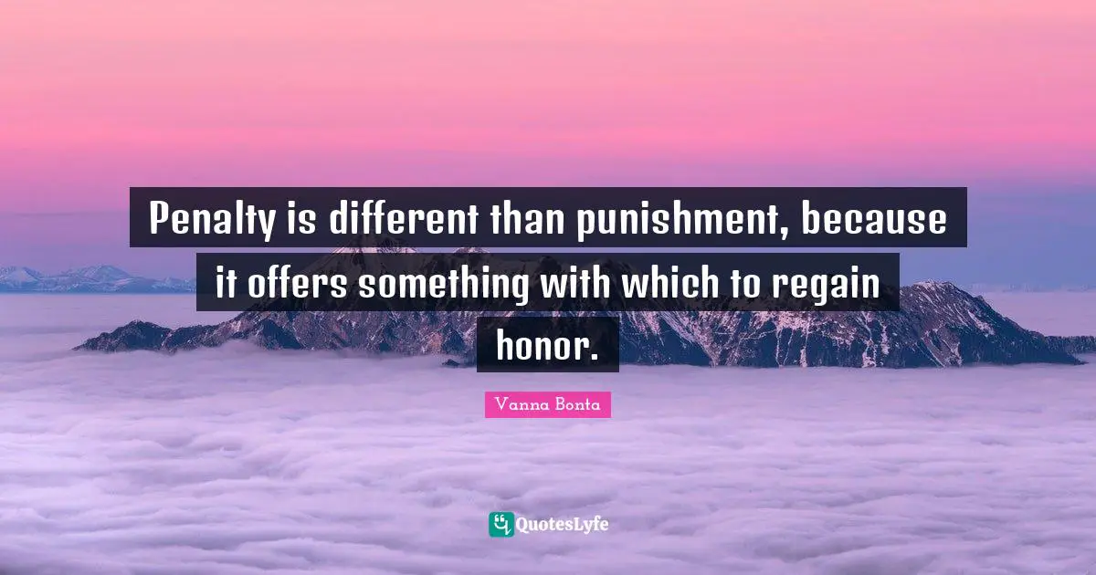 Vanna Bonta Quotes: "Penalty is different than punishment, because it offers something with which to regain honor."