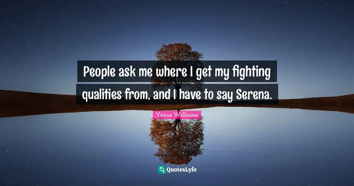 People ask me where I get my fighting qualities from, and I have to say Serena.