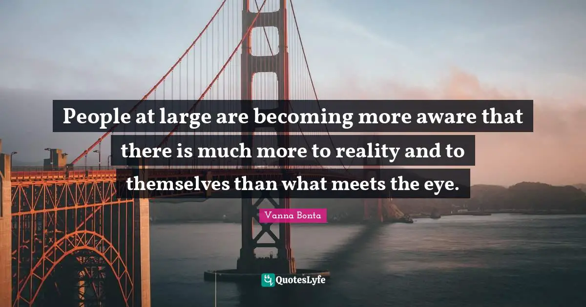 Vanna Bonta Quotes: "People at large are becoming more aware that there is much more to reality and to themselves than what meets the eye."