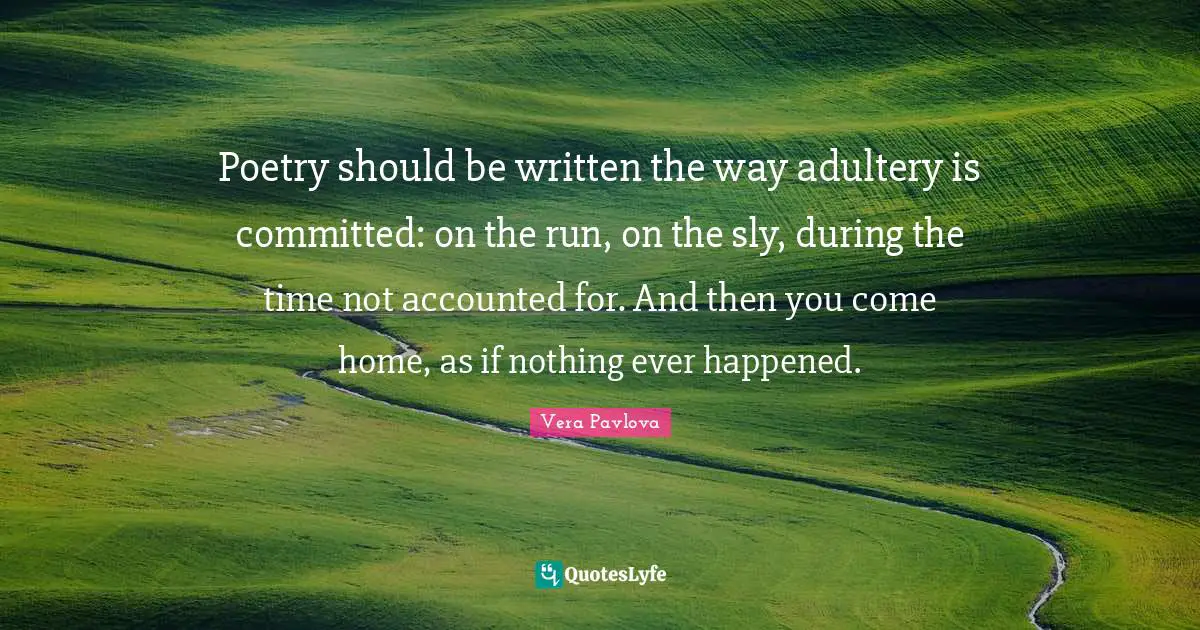 Adultery Quotes: "Poetry should be written the way adultery is committed: on the run, on the sly, during the time not accounted for. And then you come home, as if nothing ever happened."