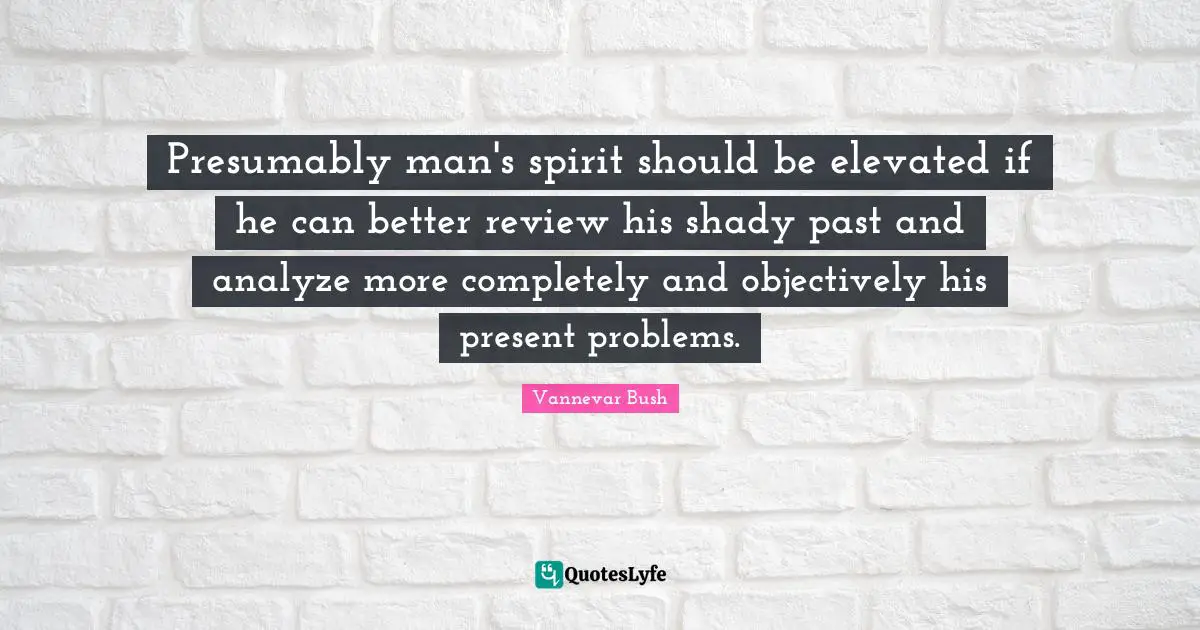 Presumably man's spirit should be elevated if he can better review his shady past and analyze more completely and objectively his present problems.