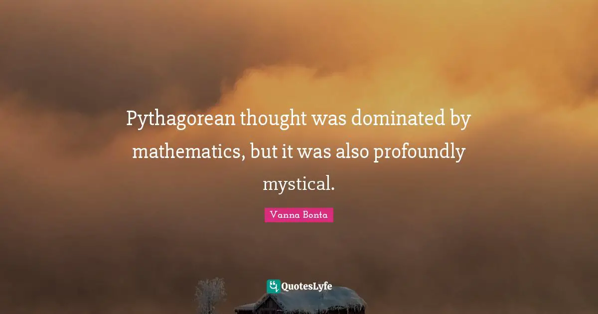 Vanna Bonta Quotes: "Pythagorean thought was dominated by mathematics, but it was also profoundly mystical."