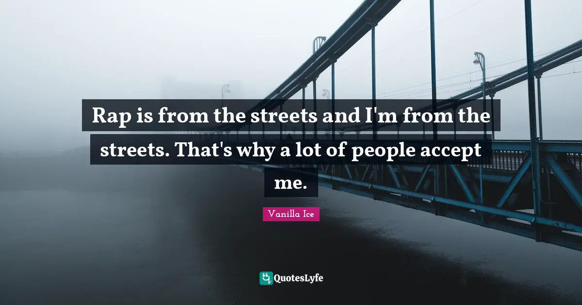 Rap is from the streets and I'm from the streets. That's why a lot of people accept me.
