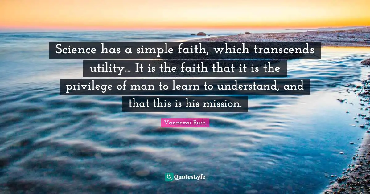 Utility Quotes: "Science has a simple faith, which transcends utility... It is the faith that it is the privilege of man to learn to understand, and that this is his mission."