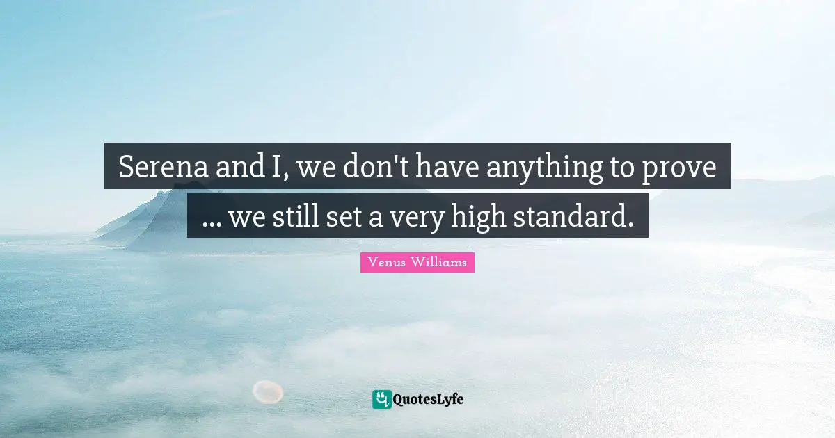 Serena and I, we don't have anything to prove ... we still set a very high standard.