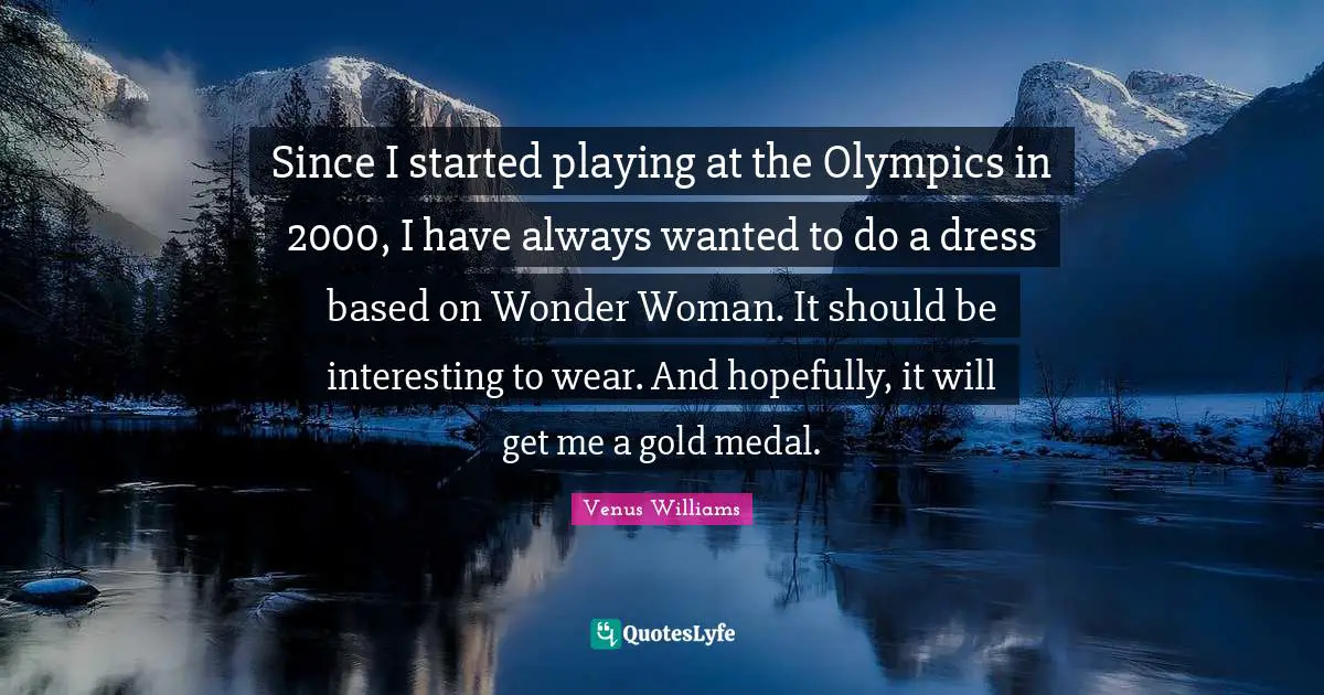 Since I started playing at the Olympics in 2000, I have always wanted to do a dress based on Wonder Woman. It should be interesting to wear. And hopefully, it will get me a gold medal.