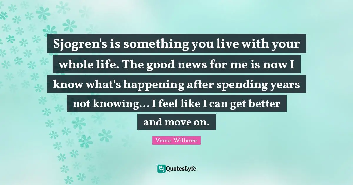 Sjogren's is something you live with your whole life. The good news for me is now I know what's happening after spending years not knowing... I feel like I can get better and move on.