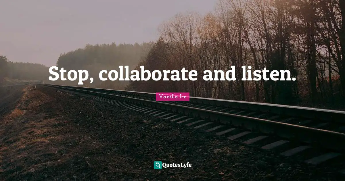 Stop, collaborate and listen.