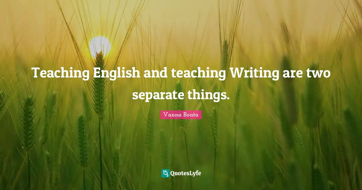 Vanna Bonta Quotes: "Teaching English and teaching Writing are two separate things."