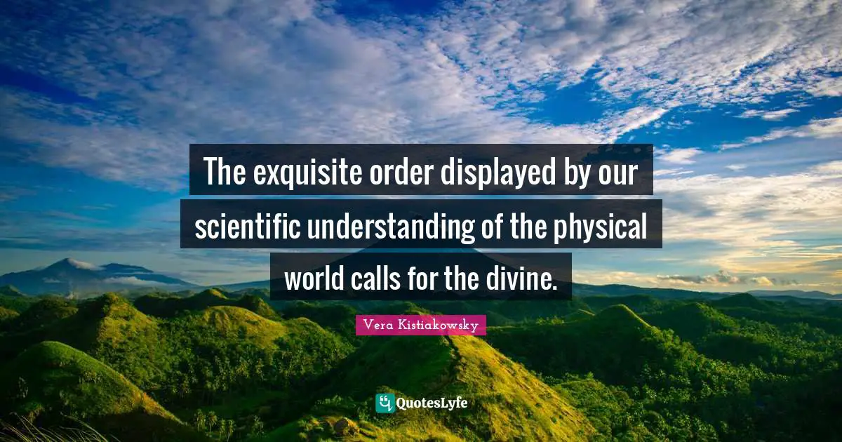 The exquisite order displayed by our scientific understanding of the physical world calls for the divine.