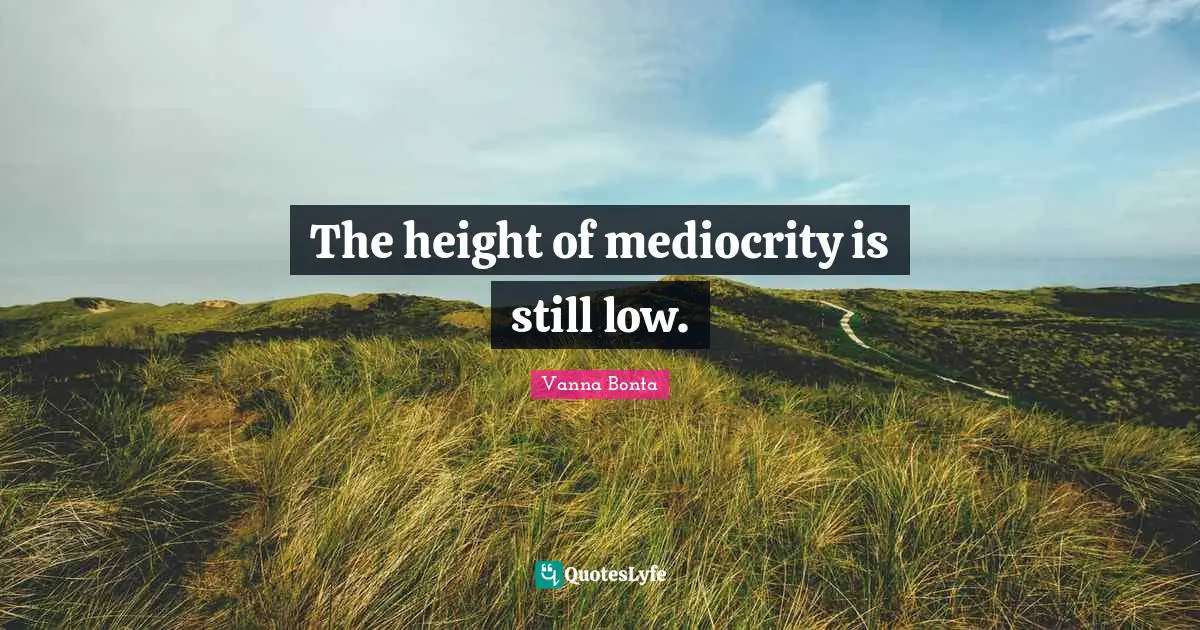 Vanna Bonta Quotes: "The height of mediocrity is still low."