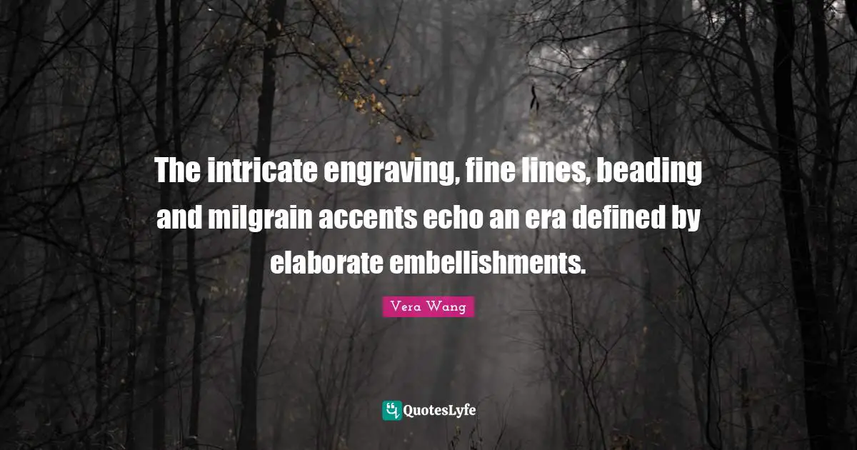 Vera Wang Quotes: "The intricate engraving, fine lines, beading and milgrain accents echo an era defined by elaborate embellishments."