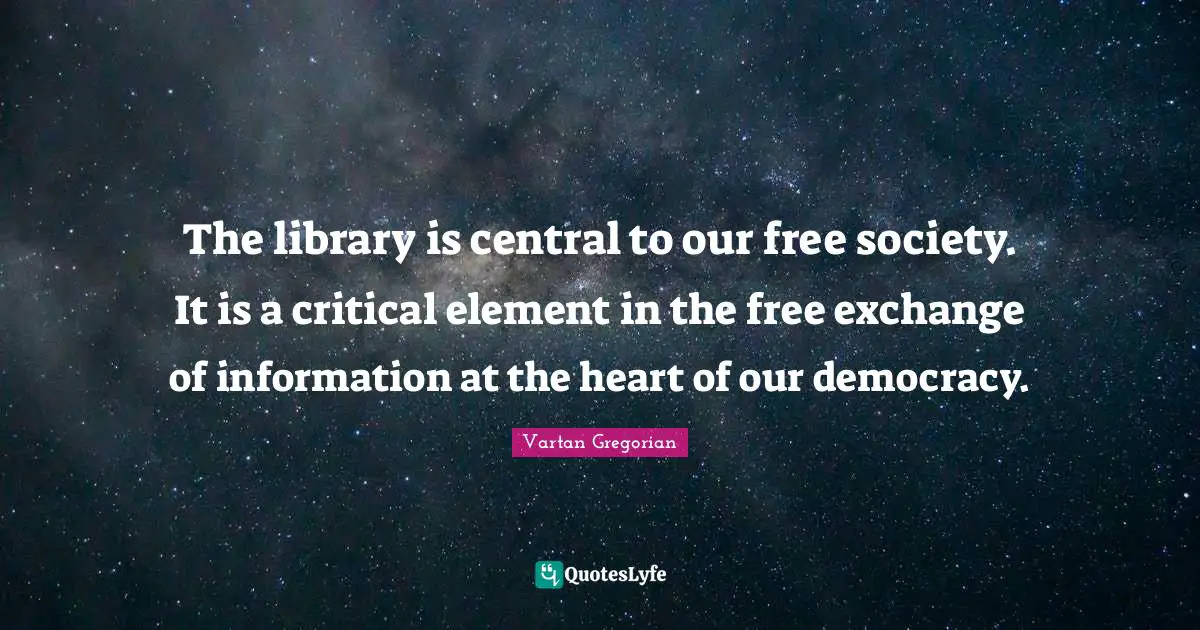 The library is central to our free society. It is a critical element in the free exchange of information at the heart of our democracy.
