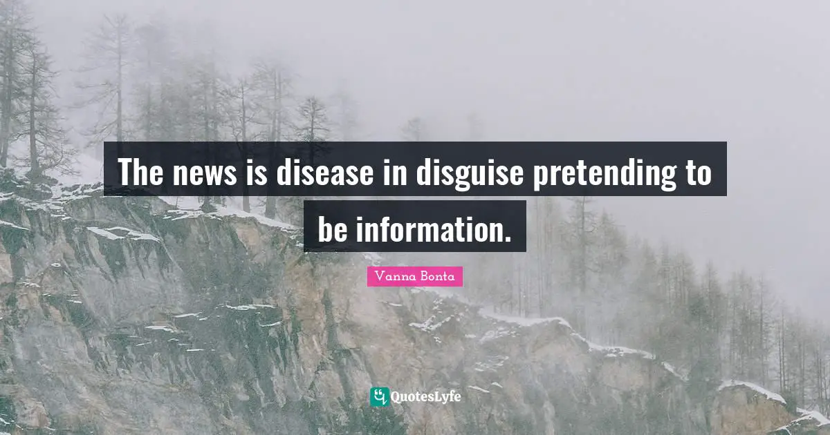 Vanna Bonta Quotes: "The news is disease in disguise pretending to be information."