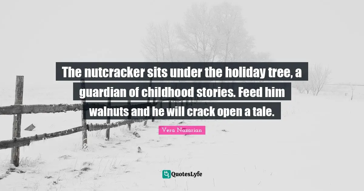 Holiday Quotes: "The nutcracker sits under the holiday tree, a guardian of childhood stories. Feed him walnuts and he will crack open a tale."