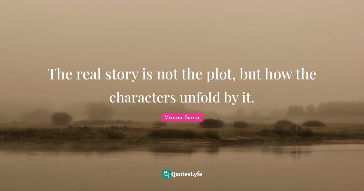 Vanna Bonta Quotes: "The real story is not the plot, but how the characters unfold by it."