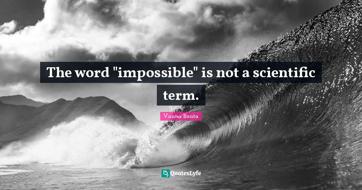 Vanna Bonta Quotes: "The word "impossible" is not a scientific term."