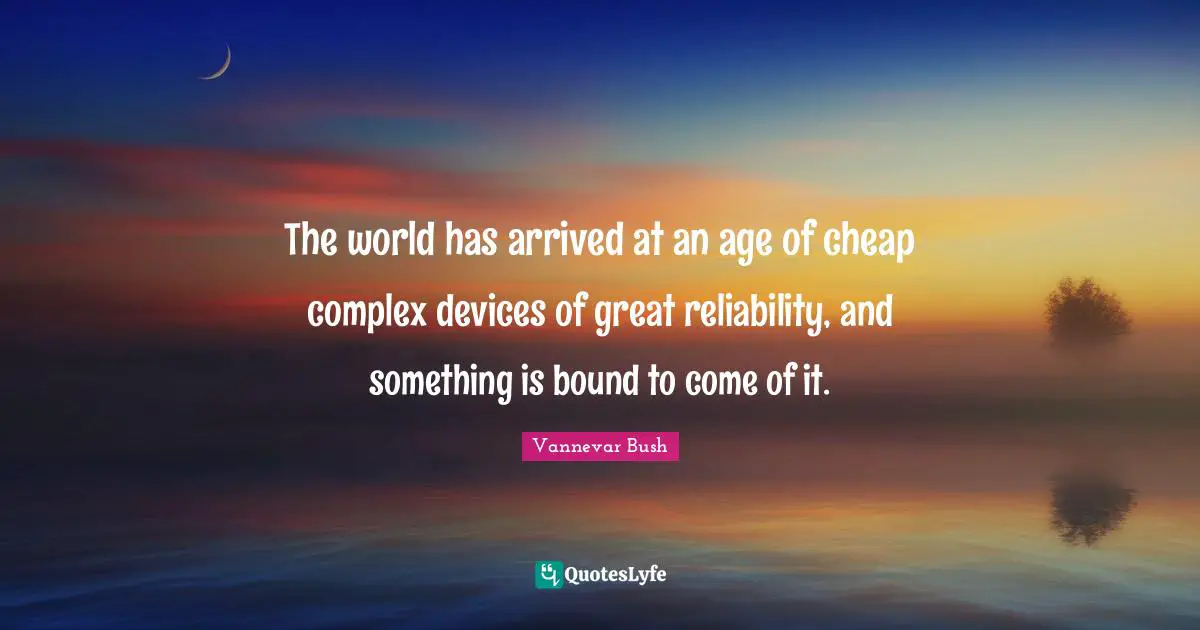 The world has arrived at an age of cheap complex devices of great reliability, and something is bound to come of it.