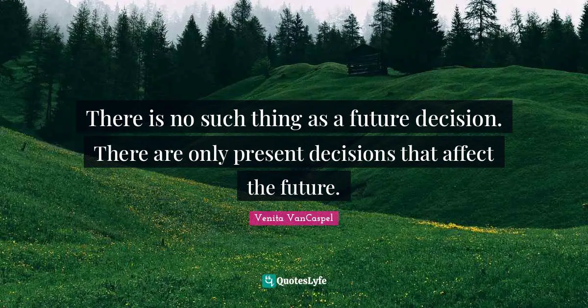 Venita VanCaspel Quotes: "There is no such thing as a future decision. There are only present decisions that affect the future."